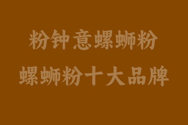 “粉鐘意”螺螄粉：榮獲螺螄粉十大品牌的獨(dú)特魅力